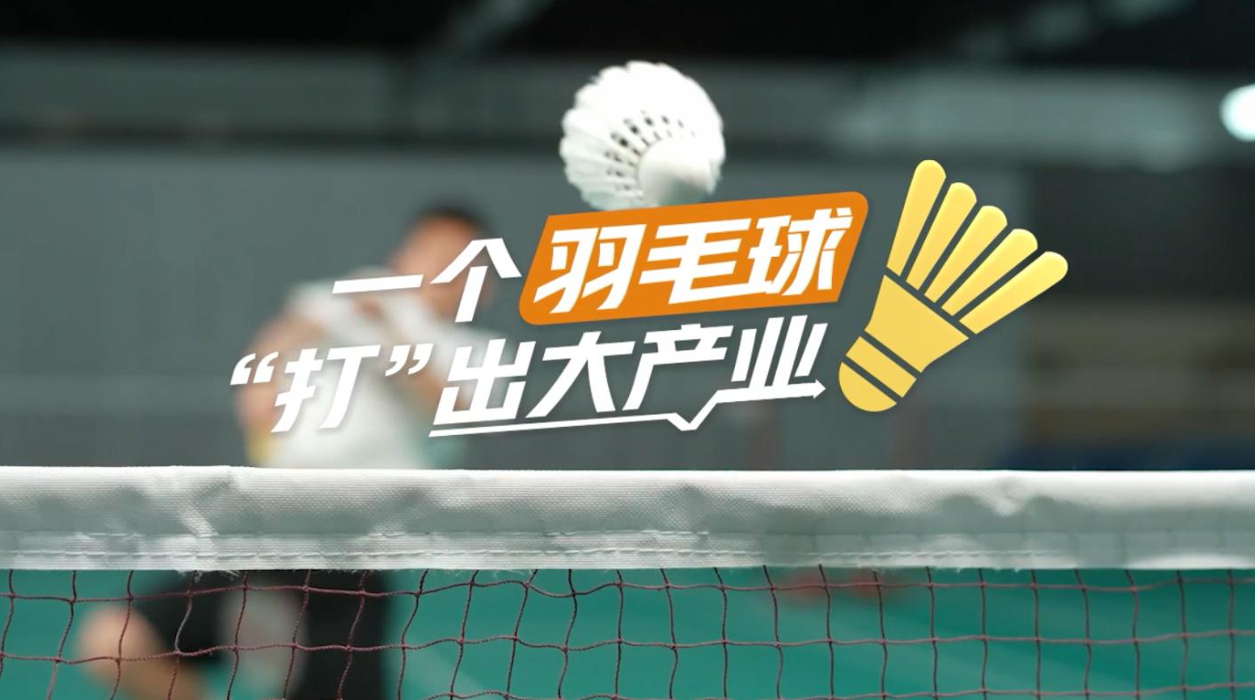 【理响中国·春江水暖鸭先知】一个羽毛球“打”出大产业 【理响中国·春江水暖鸭先知】一个羽毛球“打”出大产业